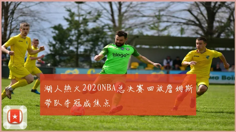 湖人热火2020NBA总决赛回放詹姆斯带队夺冠成焦点