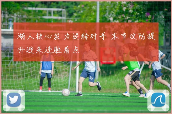 湖人核心发力逆转对手 末节攻防提升迎来连胜看点